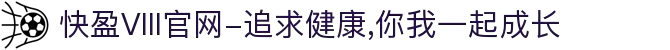快盈VIII官网-追求健康,你我一起成长
